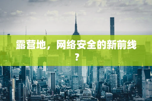 露营地，网络安全的新前线？