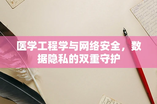 医学工程学与网络安全，数据隐私的双重守护