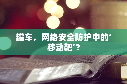 罐车，网络安全防护中的‘移动靶’？