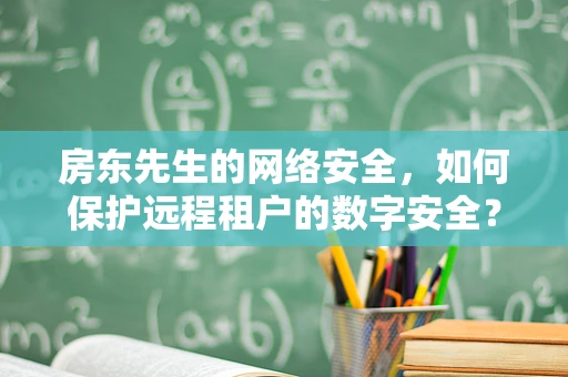 房东先生的网络安全，如何保护远程租户的数字安全？