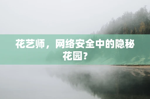花艺师，网络安全中的隐秘花园？