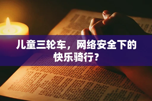 儿童三轮车，网络安全下的快乐骑行？