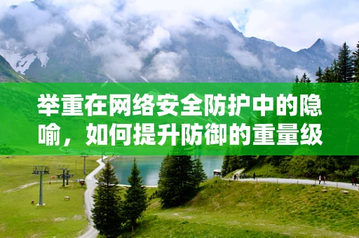 举重在网络安全防护中的隐喻，如何提升防御的重量级？