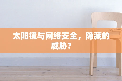 太阳镜与网络安全，隐藏的威胁？