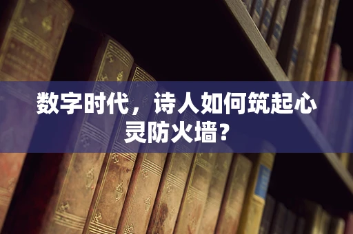 数字时代，诗人如何筑起心灵防火墙？