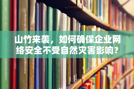 山竹来袭，如何确保企业网络安全不受自然灾害影响？