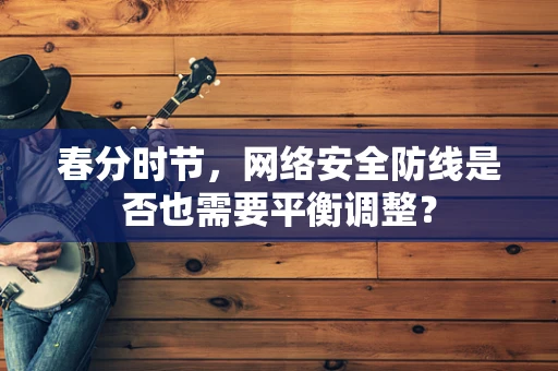 春分时节，网络安全防线是否也需要平衡调整？