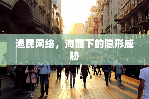 渔民网络，海面下的隐形威胁