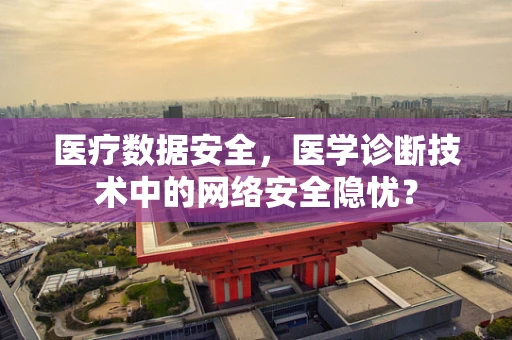 医疗数据安全，医学诊断技术中的网络安全隐忧？