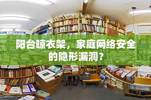阳台晾衣架，家庭网络安全的隐形漏洞？