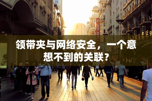 领带夹与网络安全，一个意想不到的关联？