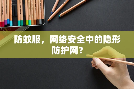 防蚊服，网络安全中的隐形防护网？