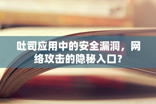 吐司应用中的安全漏洞，网络攻击的隐秘入口？