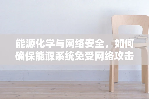 能源化学与网络安全，如何确保能源系统免受网络攻击？