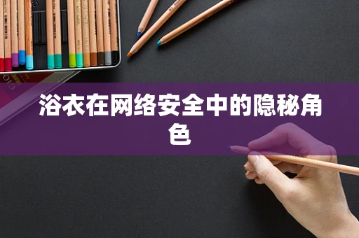浴衣在网络安全中的隐秘角色