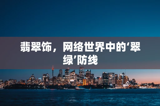 翡翠饰，网络世界中的‘翠绿’防线
