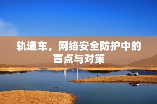 轨道车，网络安全防护中的盲点与对策