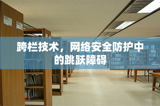 跨栏技术，网络安全防护中的跳跃障碍