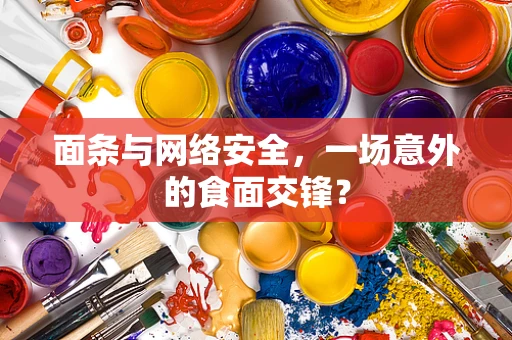面条与网络安全，一场意外的食面交锋？