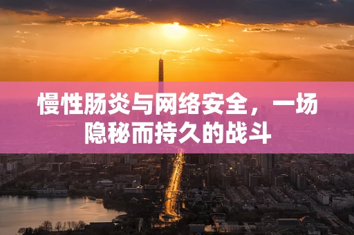 慢性肠炎与网络安全，一场隐秘而持久的战斗