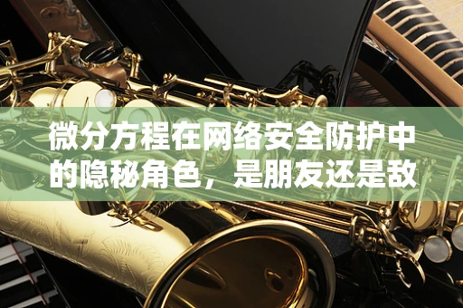 微分方程在网络安全防护中的隐秘角色，是朋友还是敌人？