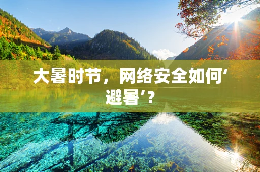 大暑时节，网络安全如何‘避暑’？