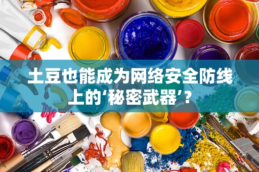 土豆也能成为网络安全防线上的‘秘密武器’？