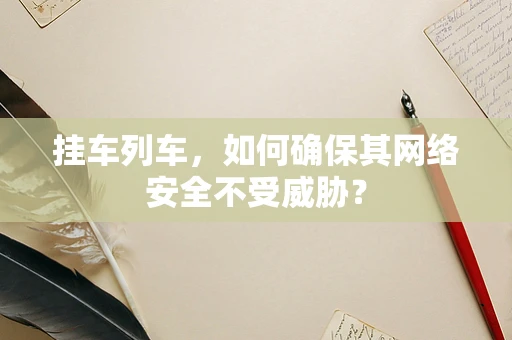 挂车列车，如何确保其网络安全不受威胁？