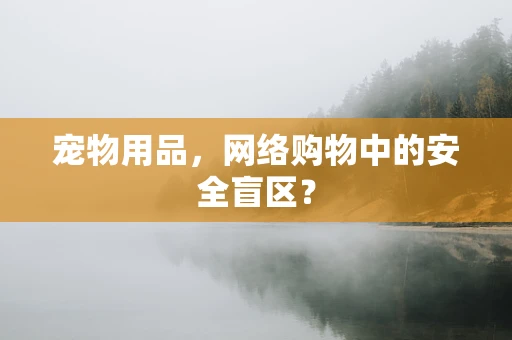 宠物用品，网络购物中的安全盲区？