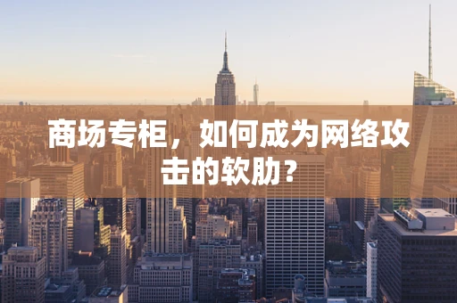 商场专柜，如何成为网络攻击的软肋？