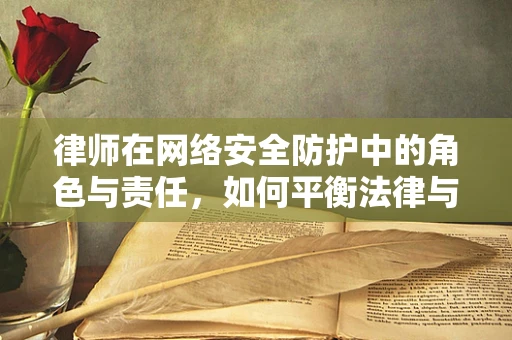 律师在网络安全防护中的角色与责任，如何平衡法律与安全？