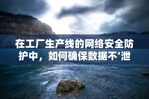 在工厂生产线的网络安全防护中，如何确保数据不‘泄露’？