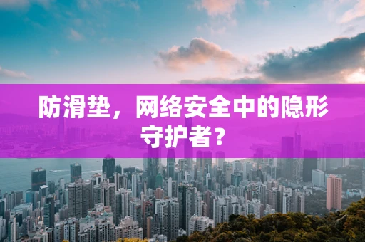 防滑垫，网络安全中的隐形守护者？