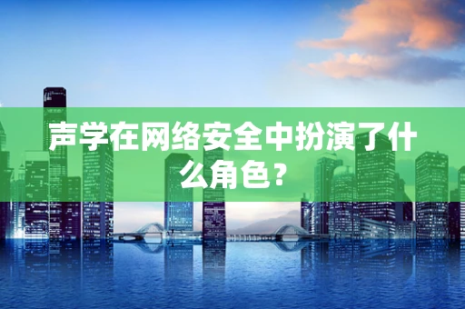 声学在网络安全中扮演了什么角色？