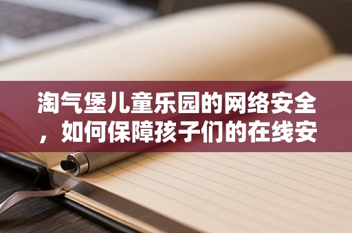 淘气堡儿童乐园的网络安全，如何保障孩子们的在线安全？