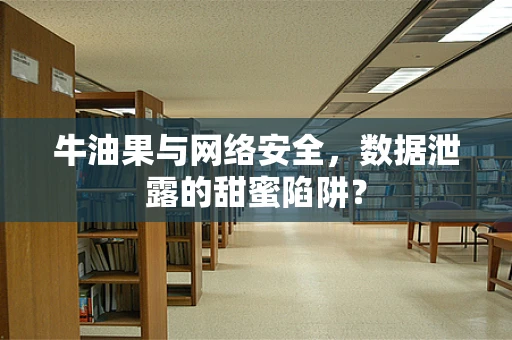 牛油果与网络安全，数据泄露的甜蜜陷阱？