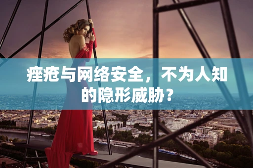 痤疮与网络安全，不为人知的隐形威胁？