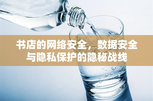 书店的网络安全，数据安全与隐私保护的隐秘战线