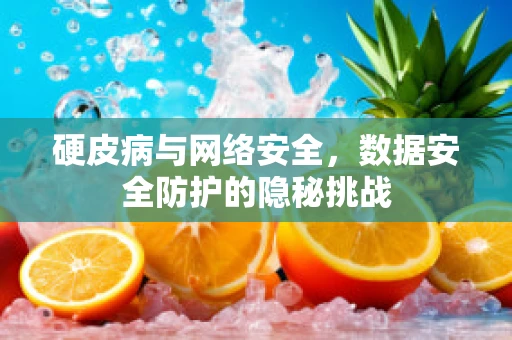 硬皮病与网络安全，数据安全防护的隐秘挑战