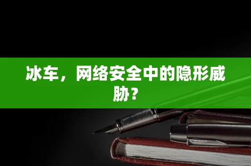 冰车，网络安全中的隐形威胁？