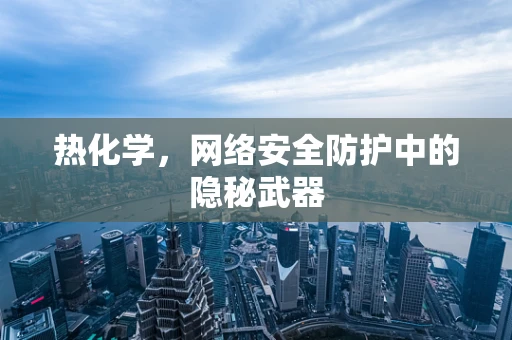 热化学，网络安全防护中的隐秘武器