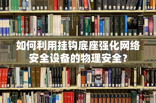 如何利用挂钩底座强化网络安全设备的物理安全？