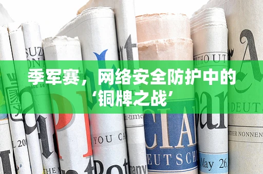 季军赛，网络安全防护中的‘铜牌之战’