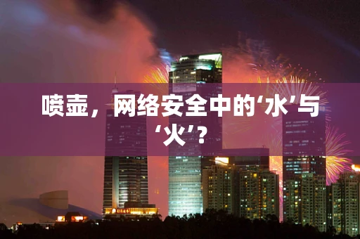 喷壶，网络安全中的‘水’与‘火’？