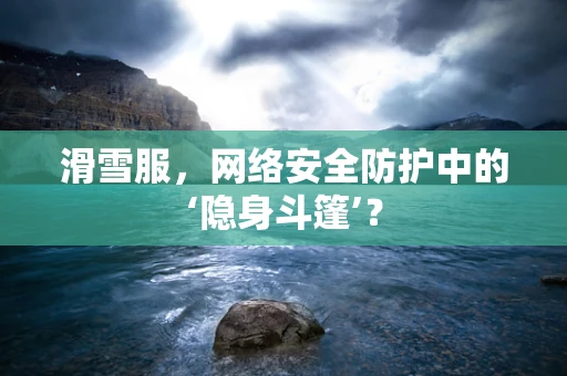 滑雪服，网络安全防护中的‘隐身斗篷’？