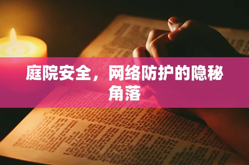庭院安全，网络防护的隐秘角落