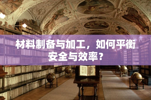 材料制备与加工，如何平衡安全与效率？