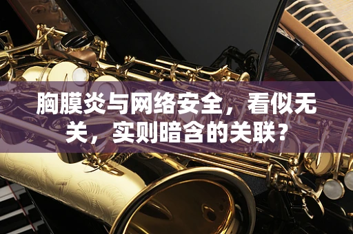 胸膜炎与网络安全，看似无关，实则暗含的关联？