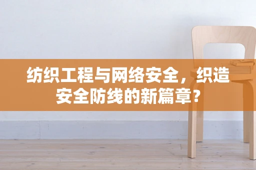 纺织工程与网络安全，织造安全防线的新篇章？