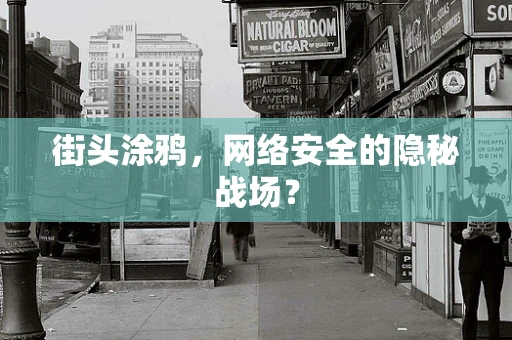 街头涂鸦，网络安全的隐秘战场？